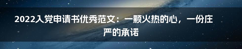 2022入党申请书优秀范文:一颗火热的心,一份庄严的承诺
