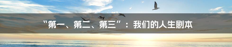 “第一、第二、第三”:我们的人生剧本