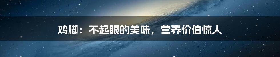 鸡脚:不起眼的美味,营养价值惊人