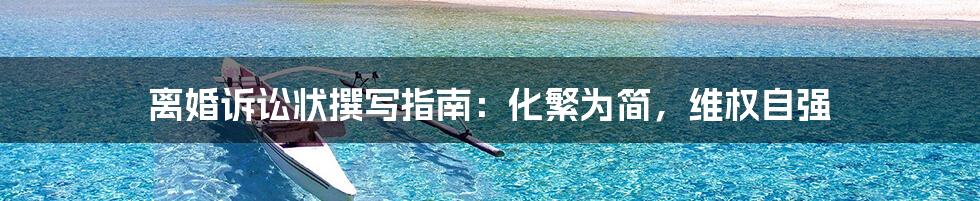 离婚诉讼状撰写指南:化繁为简,维权自强