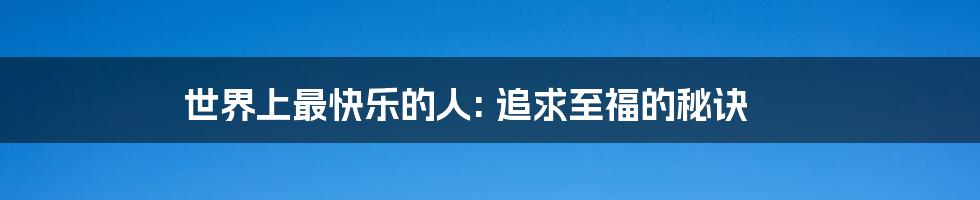 世界上最快乐的人: 追求至福的秘诀