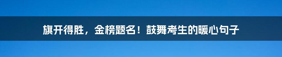 旗开得胜,金榜题名!鼓舞考生的暖心句子