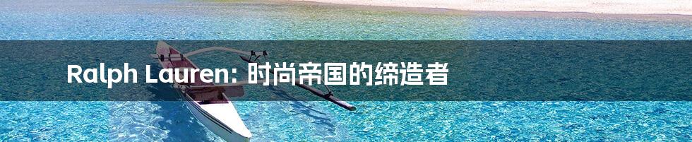 Ralph Lauren: 时尚帝国的缔造者