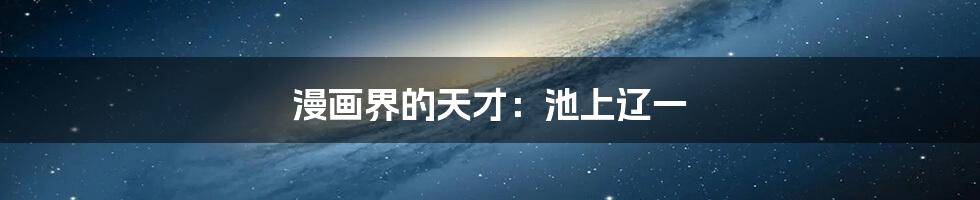 漫画界的天才：池上辽一