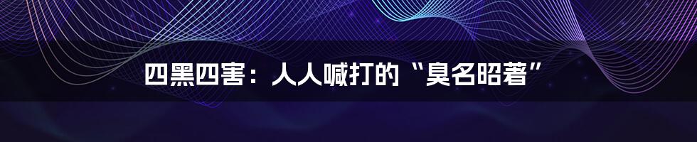 四黑四害:人人喊打的“臭名昭著”