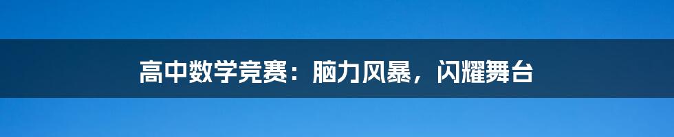 高中数学竞赛：脑力风暴，闪耀舞台