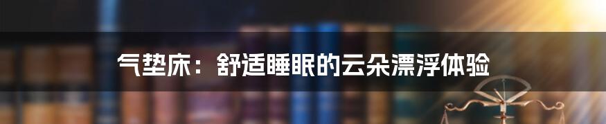 气垫床：舒适睡眠的云朵漂浮体验