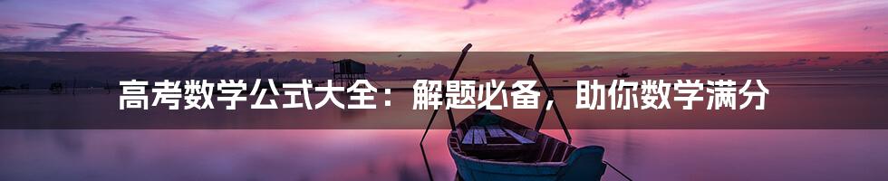 高考数学公式大全:解题必备,助你数学满分