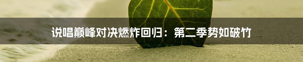 说唱巅峰对决燃炸回归:第二季势如破竹