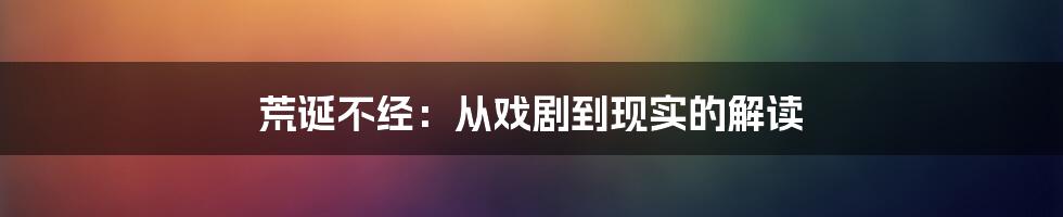 荒诞不经:从戏剧到现实的解读