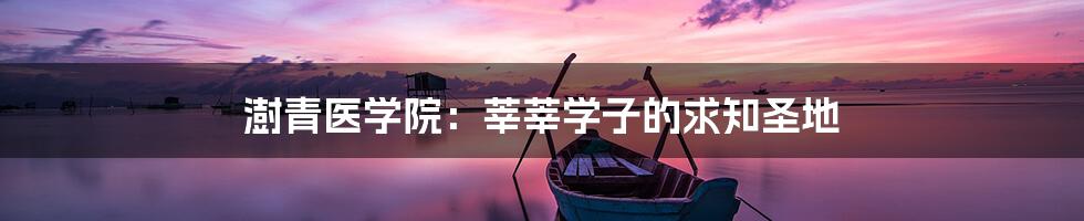 澍青医学院:莘莘学子的求知圣地