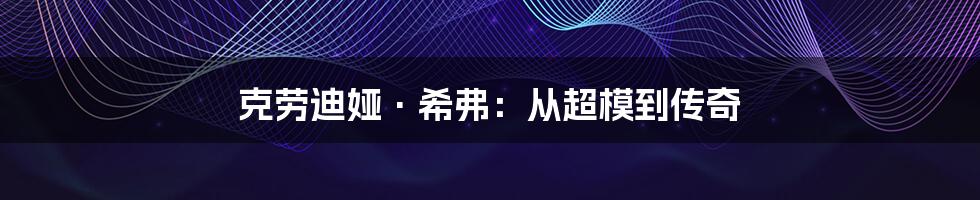 克劳迪娅·希弗:从超模到传奇