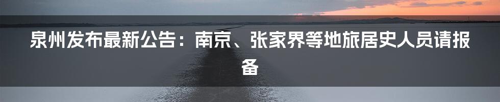 泉州发布最新公告:南京、张家界等地旅居史人员请报备