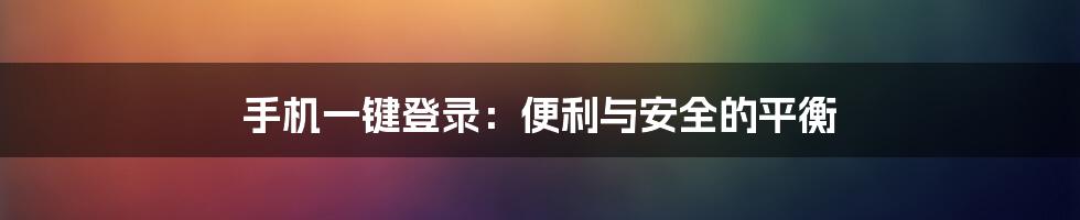 手机一键登录：便利与安全的平衡