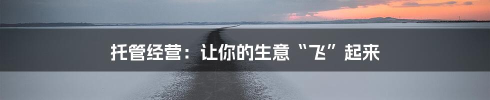 托管经营:让你的生意“飞”起来