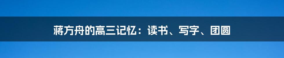 蒋方舟的高三记忆：读书、写字、团圆
