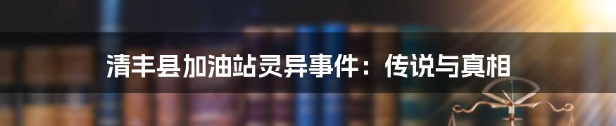清丰县加油站灵异事件:传说与真相