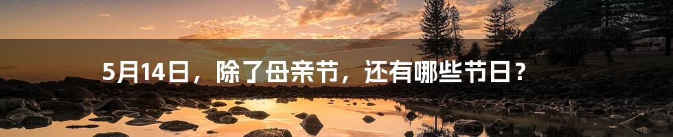 5月14日,除了母亲节,还有哪些节日?