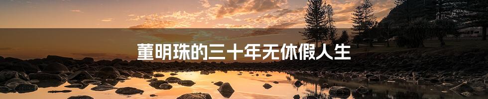 董明珠的三十年无休假人生