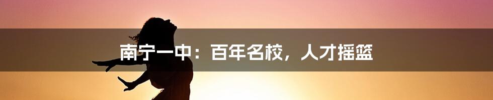 南宁一中:百年名校,人才摇篮