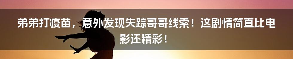 弟弟打疫苗,意外发现失踪哥哥线索!这剧情简直比电影还精彩!