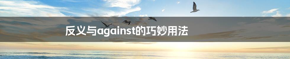 反义与against的巧妙用法