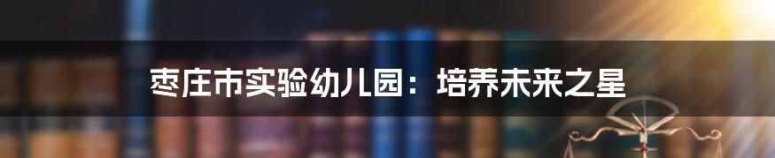 枣庄市实验幼儿园:培养未来之星