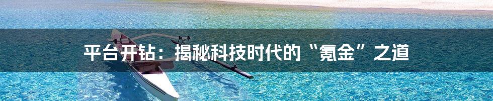 平台开钻:揭秘科技时代的“氪金”之道