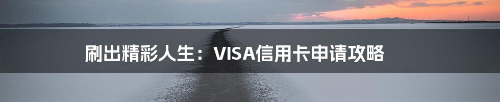 刷出精彩人生:VISA信用卡申请攻略