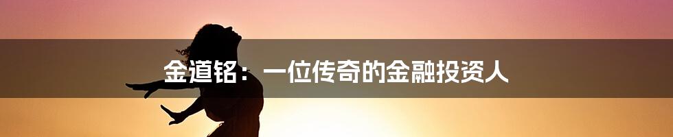 金道铭:一位传奇的金融投资人