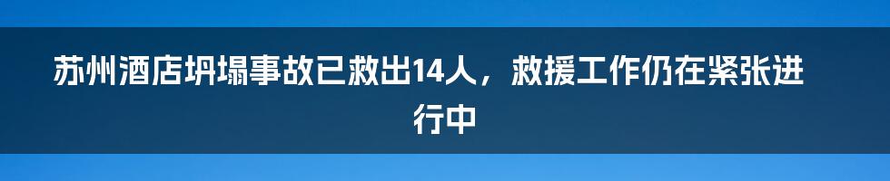 苏州酒店坍塌事故已救出14人，救援工作仍在紧张进行中