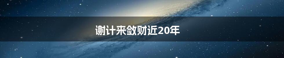 谢计来敛财近20年