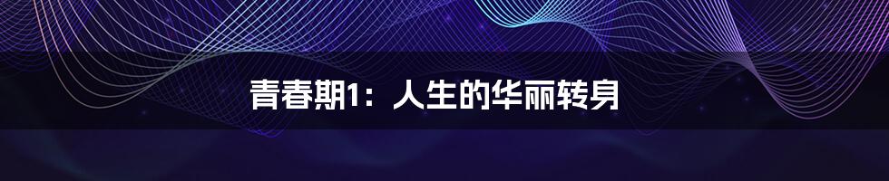 青春期1:人生的华丽转身