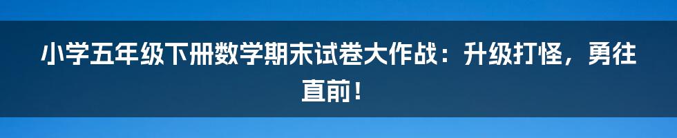 小学五年级下册数学期末试卷大作战:升级打怪,勇往直前!
