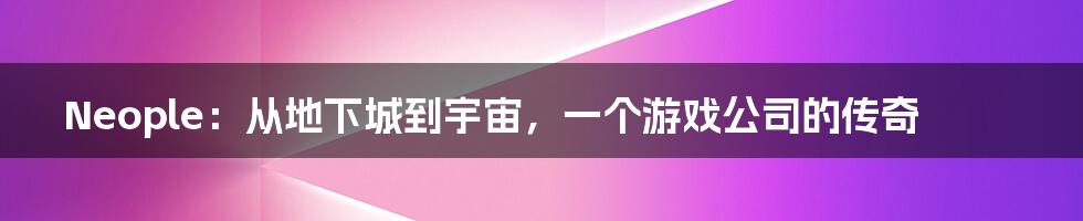 Neople:从地下城到宇宙,一个游戏公司的传奇