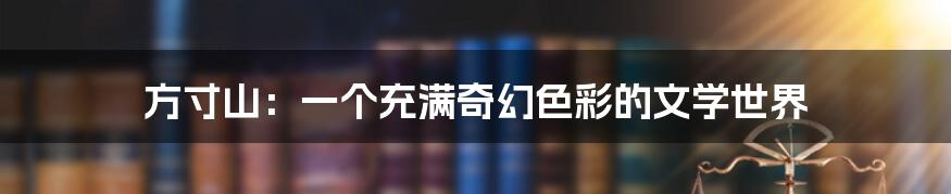 方寸山:一个充满奇幻色彩的文学世界