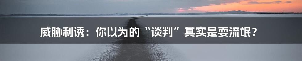 威胁利诱:你以为的“谈判”其实是耍流氓?