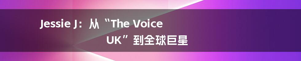 Jessie J:从“The Voice UK”到全球巨星
