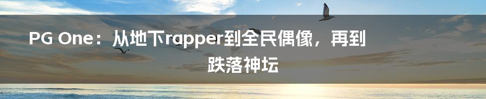 PG One：从地下rapper到全民偶像，再到跌落神坛