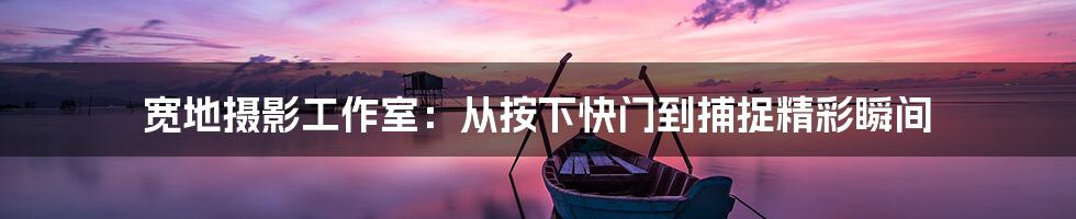 宽地摄影工作室：从按下快门到捕捉精彩瞬间