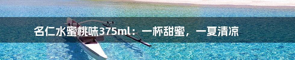 名仁水蜜桃味375ml:一杯甜蜜,一夏清凉