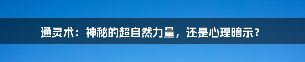 通灵术:神秘的超自然力量,还是心理暗示?