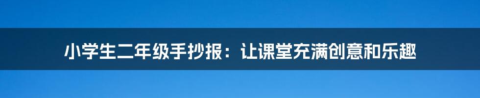小学生二年级手抄报:让课堂充满创意和乐趣