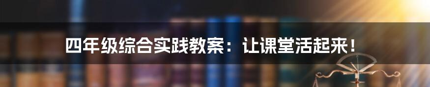 四年级综合实践教案:让课堂活起来!