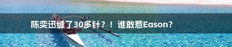 陈奕迅缝了30多针?!谁敢惹Eason?