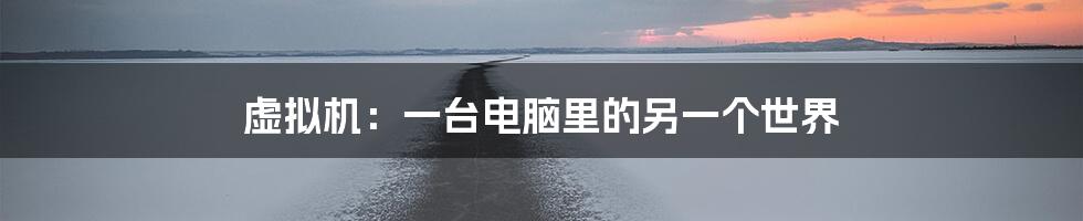 虚拟机:一台电脑里的另一个世界