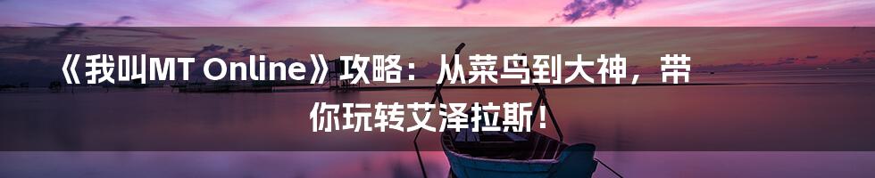 《我叫MT Online》攻略:从菜鸟到大神,带你玩转艾泽拉斯!