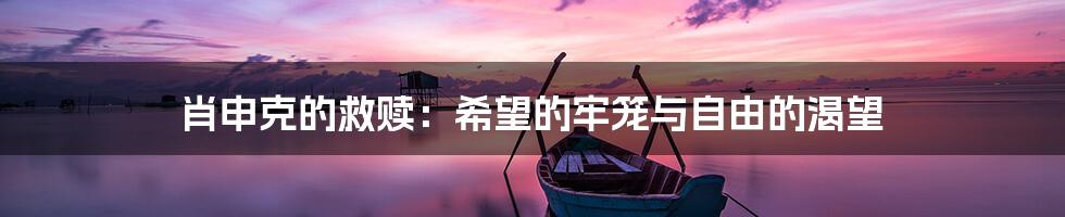 肖申克的救赎：希望的牢笼与自由的渴望
