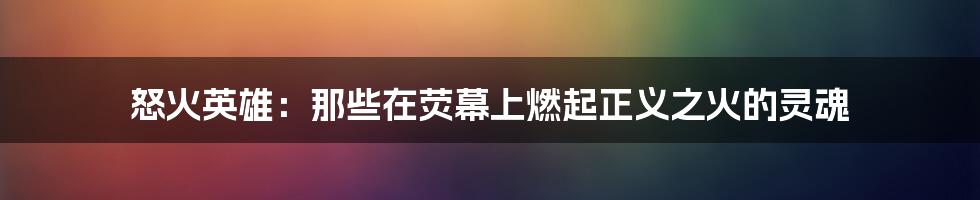 怒火英雄:那些在荧幕上燃起正义之火的灵魂