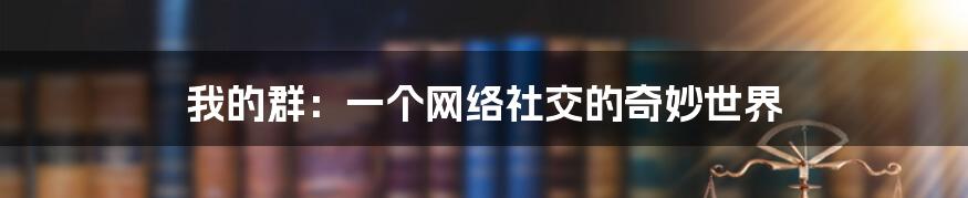 我的群:一个网络社交的奇妙世界